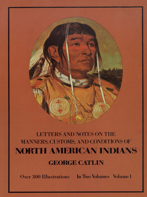 Title details for Manners, Customs, and Conditions of the North American Indians, Volume I by George Catlin - Available
